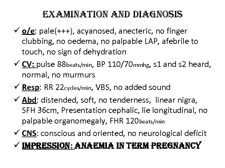 e. Xamination and diagnosis ü o/e: pale(+++), acyanosed, anecteric, no finger clubbing, no oedema,