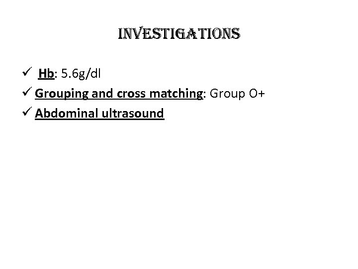 in. Vestigations ü Hb: 5. 6 g/dl ü Grouping and cross matching: Group O+