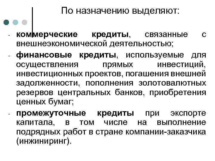 По назначению выделяют: - - коммерческие кредиты, связанные с внешнеэкономической деятельностью; финансовые кредиты, используемые
