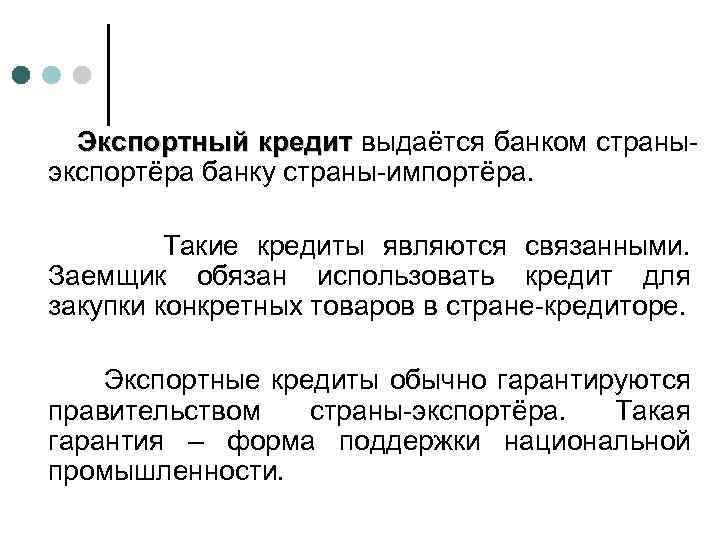 Экспортный кредит выдаётся банком страныэкспортёра банку страны-импортёра. Такие кредиты являются связанными. Заемщик обязан использовать