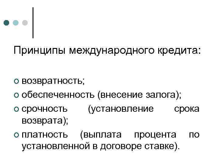 Принципы международного кредита: ¢ возвратность; ¢ обеспеченность ¢ срочность (внесение залога); (установление срока возврата);