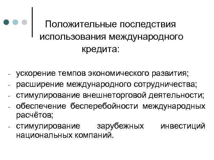 Положительные последствия использования международного кредита: - ускорение темпов экономического развития; расширение международного сотрудничества; стимулирование