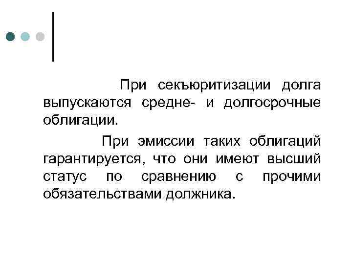 При секъюритизации долга выпускаются средне- и долгосрочные облигации. При эмиссии таких облигаций гарантируется, что