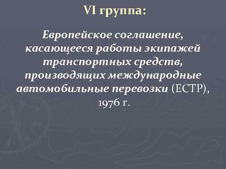 VI группа: Европейское соглашение, касающееся работы экипажей транспортных средств, производящих международные автомобильные перевозки (ЕСТР),