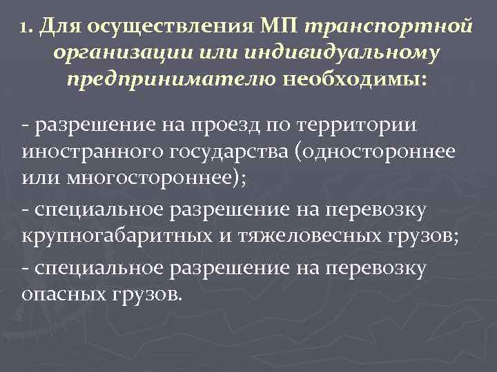 1. Для осуществления МП транспортной организации или индивидуальному предпринимателю необходимы: - разрешение на проезд