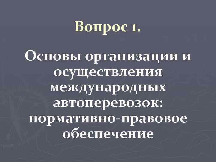 Вопрос 1. Основы организации и осуществления международных автоперевозок: нормативно-правовое обеспечение 