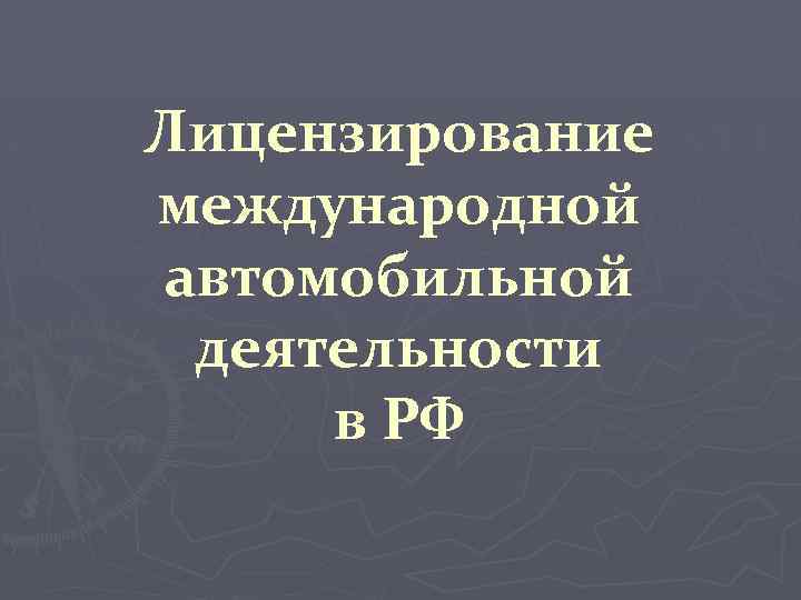 Лицензирование международной автомобильной деятельности в РФ 