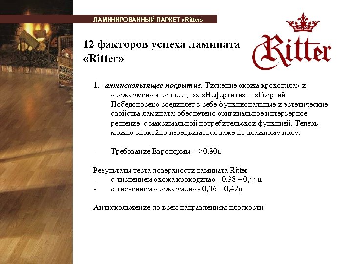 ЛАМИНИРОВАННЫЙ ПАРКЕТ «Ritter» 12 факторов успеха ламината «Ritter» 1. - антискользящее покрытие. Тиснение «кожа