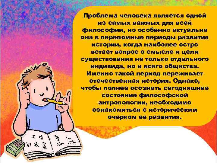 Проблема человека является одной из самых важных для всей философии, но особенно актуальна она