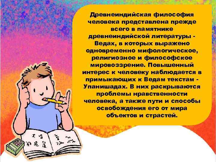 Древнеиндийская философия человека представлена прежде всего в памятнике древнеиндийской литературы Ведах, в которых выражено
