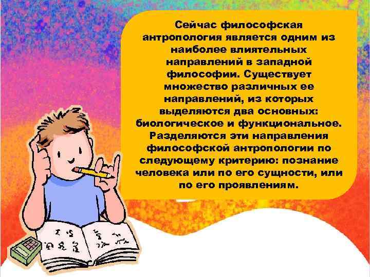 Сейчас философская антропология является одним из наиболее влиятельных направлений в западной философии. Существует множество