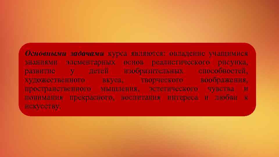 Основными задачами курса являются: овладение учащимися знаниями элементарных основ реалистического рисунка, развитие у детей