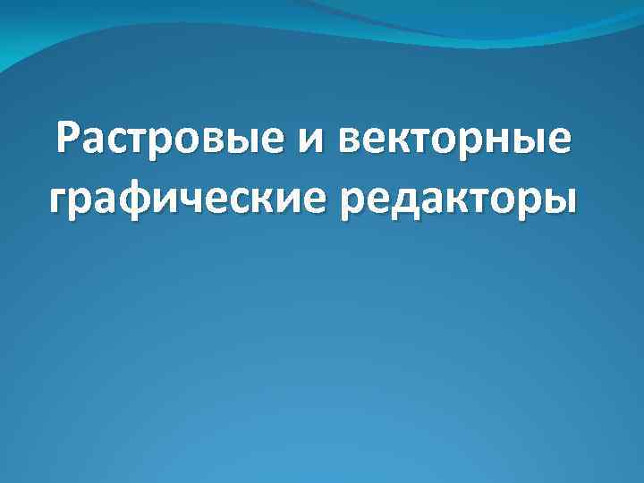 Растровые и векторные графические редакторы 