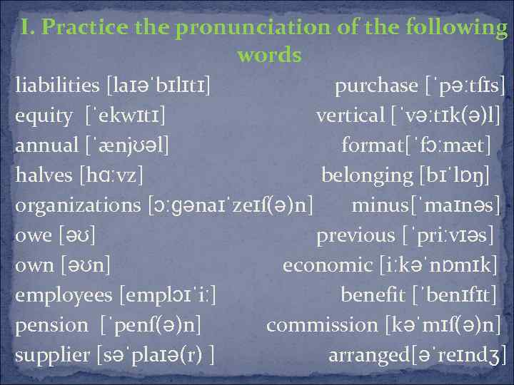  І. Practice the pronunciation of the following words liabilities [laɪəˈbɪlɪtɪ] purchase [ˈpəːtſɪs] equity