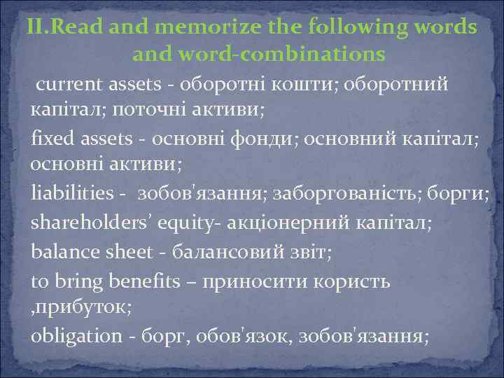 II. Read and memorize the following words and word-combinations current assets - оборотні кошти;