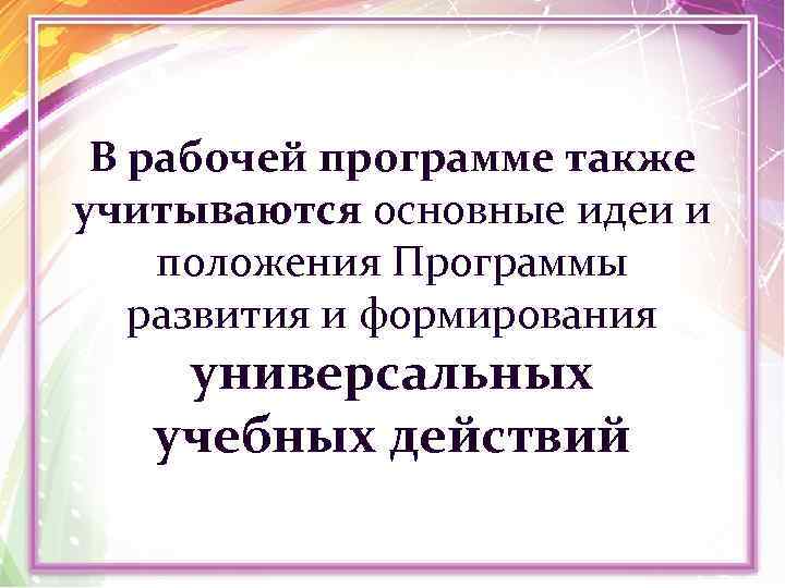 В рабочей программе также учитываются основные идеи и положения Программы развития и формирования универсальных