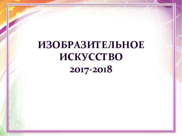 ИЗОБРАЗИТЕЛЬНОЕ ИСКУССТВО 2017 -2018 