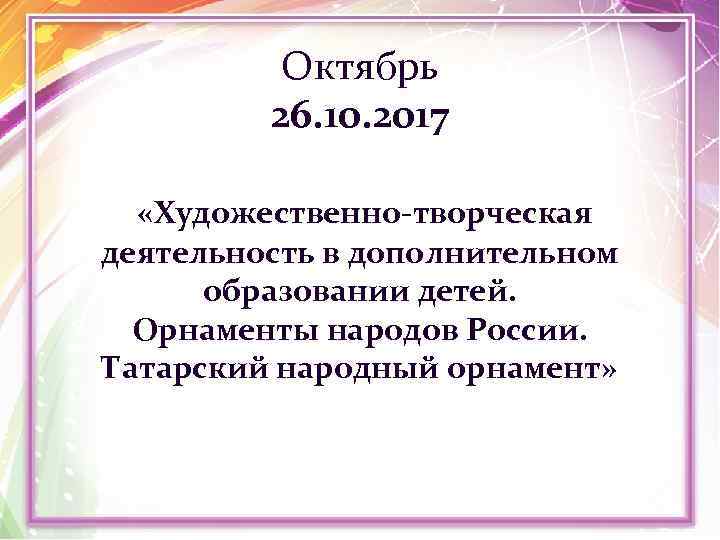 Октябрь 26. 10. 2017 «Художественно-творческая деятельность в дополнительном образовании детей. Орнаменты народов России. Татарский