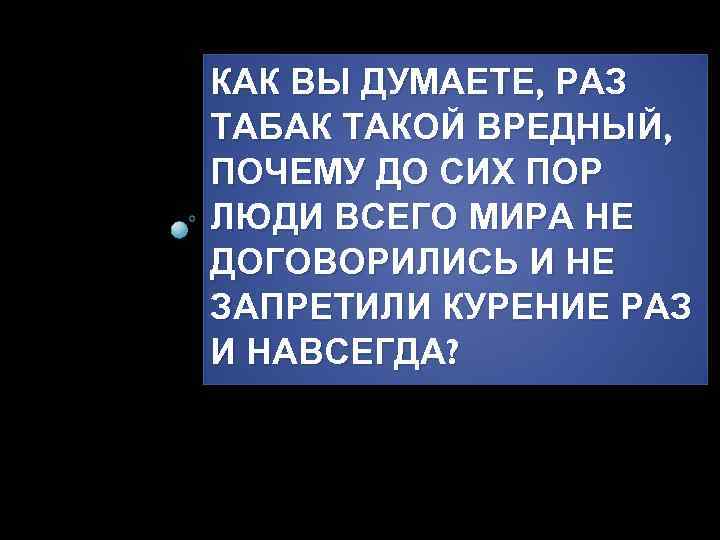 КАК ВЫ ДУМАЕТЕ, РАЗ ТАБАК ТАКОЙ ВРЕДНЫЙ, ПОЧЕМУ ДО СИХ ПОР ЛЮДИ ВСЕГО МИРА