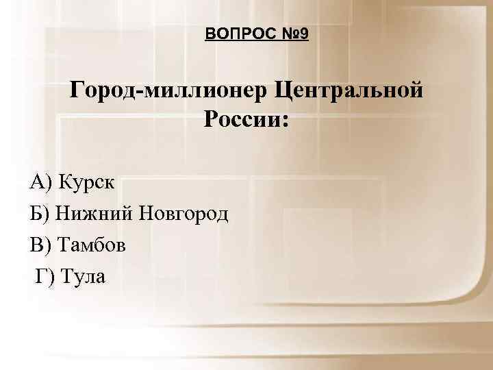 ВОПРОС № 9 Город-миллионер Центральной России: А) Курск Б) Нижний Новгород В) Тамбов Г)