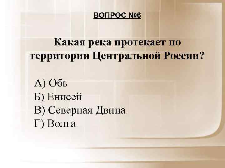 ВОПРОС № 6 Какая река протекает по территории Центральной России? А) Обь Б) Енисей