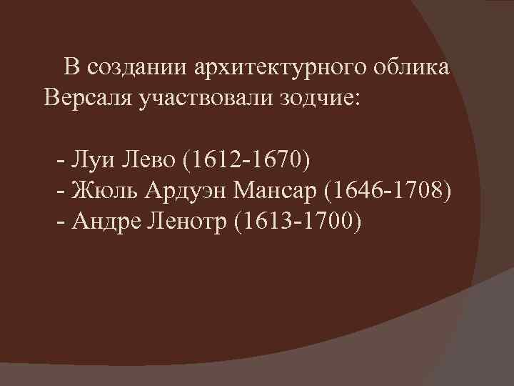 В создании архитектурного облика Версаля участвовали зодчие: - Луи Лево (1612 -1670) - Жюль