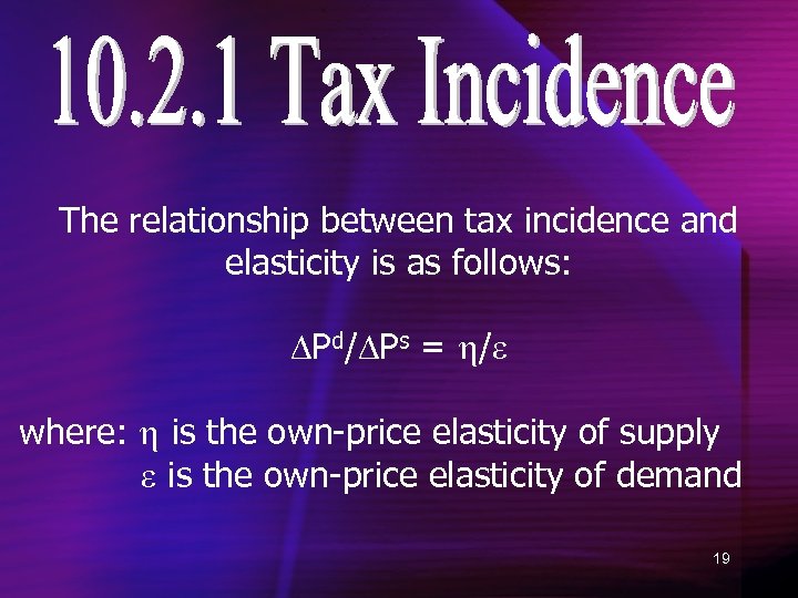 The relationship between tax incidence and elasticity is as follows: Pd/ Ps = /