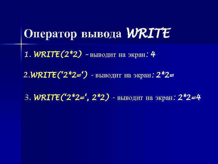 Оператор вывода WRITE 1. WRITE(2*2) – выводит на экран: 4 2. WRITE(‘ 2*2=‘) -