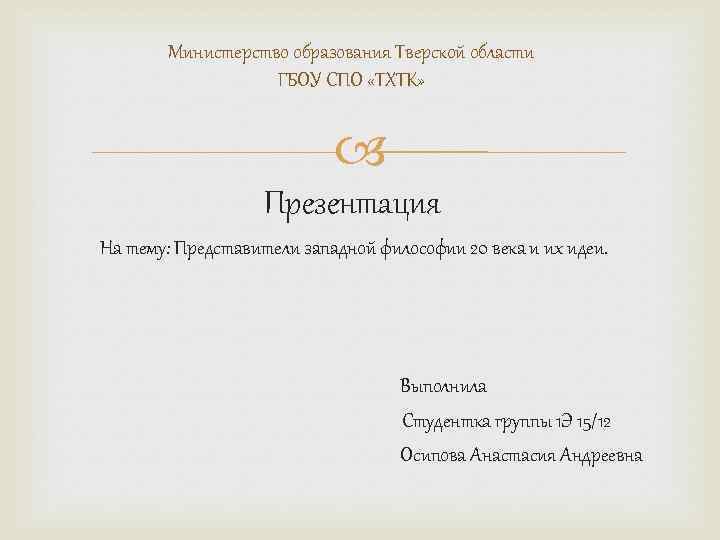 Министерство образования Тверской области ГБОУ СПО «ТХТК» Презентация На тему: Представители западной философии 20