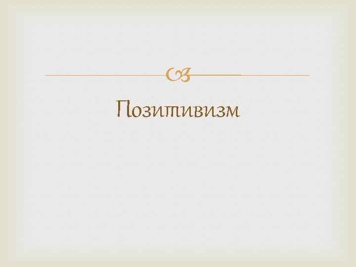  Позитивизм 