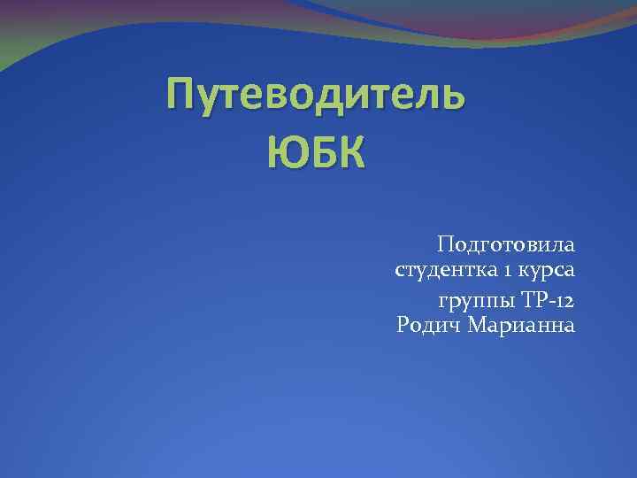 Путеводитель ЮБК Подготовила студентка 1 курса группы ТР-12 Родич Марианна 