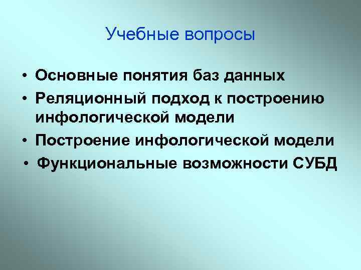 Учебные вопросы • Основные понятия баз данных • Реляционный подход к построению инфологической модели
