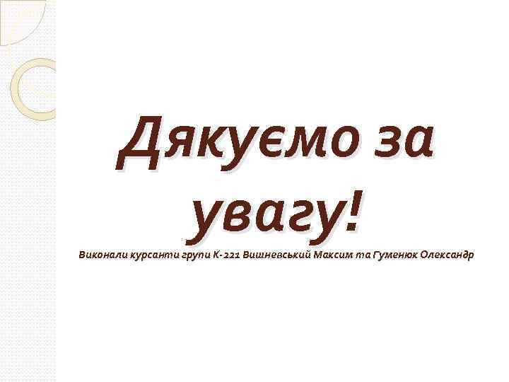 Дякуємо за увагу! Виконали курсанти групи К-221 Вишневський Максим та Гуменюк Олександр 