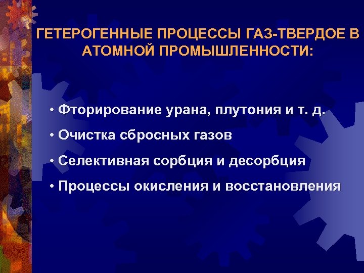 ГЕТЕРОГЕННЫЕ ПРОЦЕССЫ ГАЗ-ТВЕРДОЕ В АТОМНОЙ ПРОМЫШЛЕННОСТИ: • Фторирование урана, плутония и т. д. •