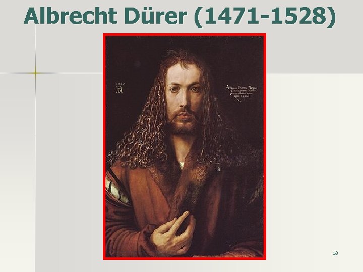 Albrecht Dürer (1471 -1528) 18 