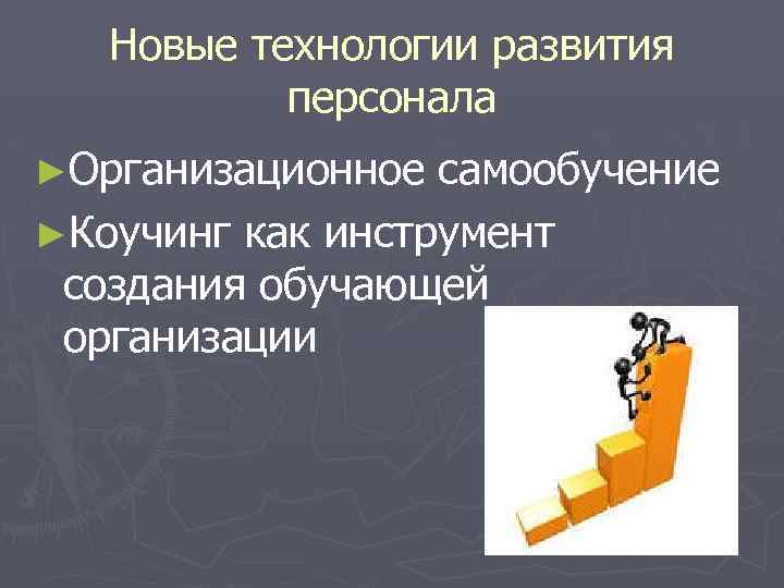 Новые технологии развития персонала ►Организационное самообучение ►Коучинг как инструмент создания обучающей организации 