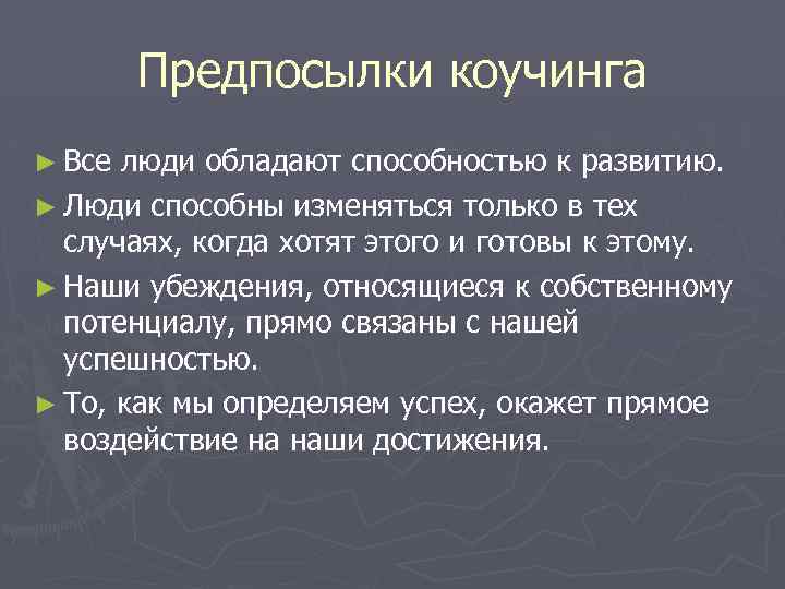 Предпосылки коучинга ► Все люди обладают способностью к развитию. ► Люди способны изменяться только