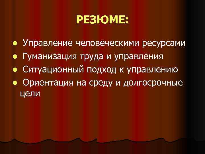 РЕЗЮМЕ: l Управление человеческими ресурсами l Гуманизация труда и управления l Ситуационный подход к