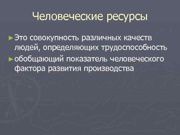 Человеческие ресурсы ► Это совокупность различных качеств людей, определяющих трудоспособность ► обобщающий показатель человеческого