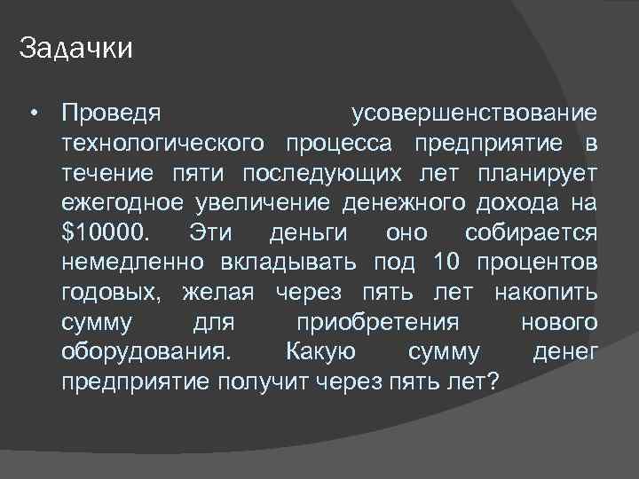 Задачки • Проведя усовершенствование технологического процесса предприятие в течение пяти последующих лет планирует ежегодное