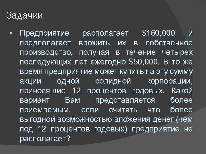Задачки • Предприятие располагает $160, 000 и предполагает вложить их в собственное производство, получая