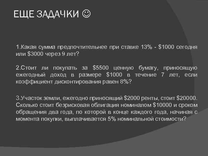 ЕЩЕ ЗАДАЧКИ 1. Какая сумма предпочтительнее при ставке 13% - $1000 сегодня или $3000