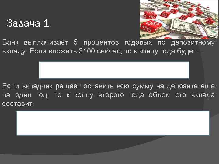 Задача 1 Банк выплачивает 5 процентов годовых по депозитному вкладу. Если вложить $100 сейчас,