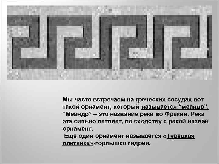 Мы часто встречаем на греческих сосудах вот такой орнамент, который называется “меандр”. “Меандр”