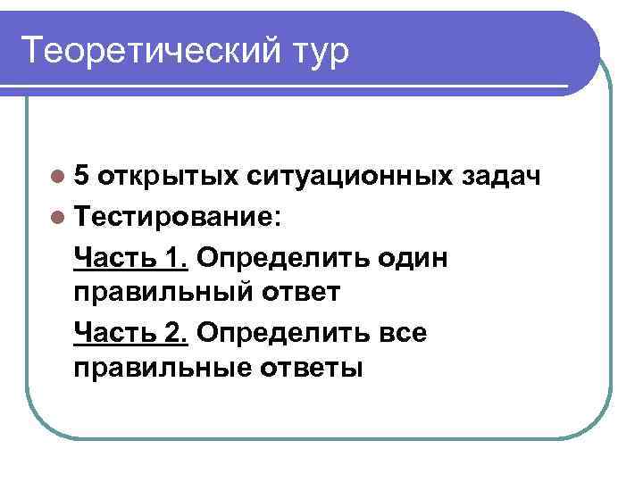 Теоретический тур l 5 открытых ситуационных задач l Тестирование: Часть 1. Определить один правильный