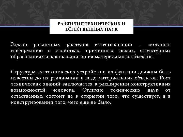 РАЗЛИЧИЯ ТЕХНИЧЕСКИХ И ЕСТЕСТВЕННЫХ НАУК Задача различных разделов естествознания – получить информацию о свойствах,