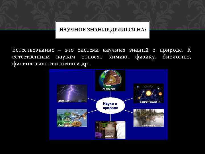 НАУЧНОЕ ЗНАНИЕ ДЕЛИТСЯ НА: Естествознание – это система научных знаний о природе. К естественным