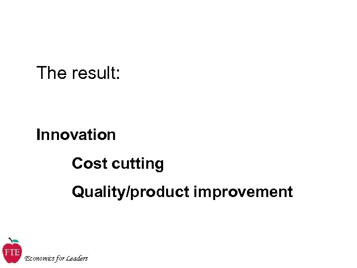 The result: Innovation Cost cutting Quality/product improvement Economics for Leaders 