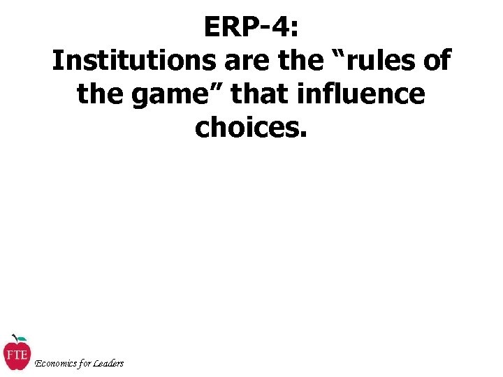 ERP-4: Institutions are the “rules of the game” that influence choices. Economics for Leaders