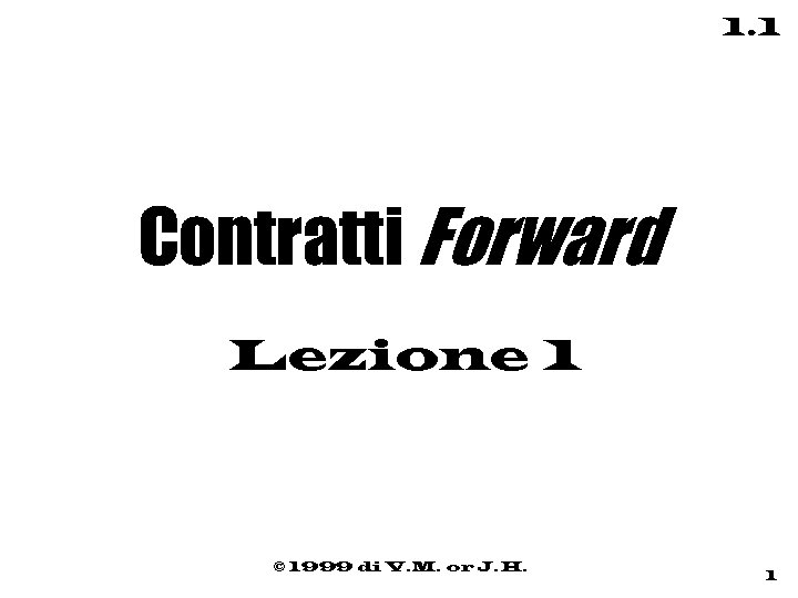 1. 1 Contratti Forward Lezione 1 © 1999 di V. M. or J. H.